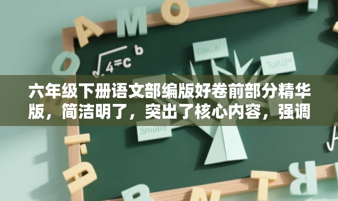 六年级下册语文部编版好卷前部分精华版,简洁明了,突出了核心内容,强调了好卷的价值,同时使用了精华版来吸引目标人群的注意力。希望符合您的要求! 六年级下册语文部编版好卷前部分精华版,简洁明了,突出了核心内容,强调了好卷的价值,同时使用了精华版来吸引目标人群的注意力。希望符合您的要求!