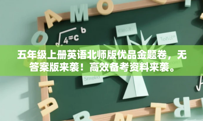 五年级上册英语北师版优品金题卷,无答案版来袭!高效备考资料来袭。 五年级上册英语北师版优品金题卷,无答案版来袭!高效备考资料来袭。