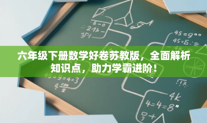 六年级下册数学好卷苏教版,全面解析知识点,助力学霸进阶! 六年级下册数学好卷苏教版,全面解析知识点,助力学霸进阶!