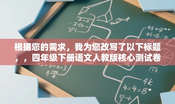 根据您的需求,我为您改写了以下标题,,四年级下册语文人教版核心测试卷,轻松应对作业挑战,突出了四年级下册语文人教版测试卷的核心价值,同时使用了轻松应对作业挑战的表述来吸引目标人群的注意力,符合营销效果的要求。 根据您的需求,我为您改写了以下标题,,四年级下册语文人教版核心测试卷,轻松应对作业挑战,突出了四年级下册语文人教版测试卷的核心价值,同时使用了轻松应对作业挑战的表述来吸引目标人群的注意力,符合营销效果的要求。