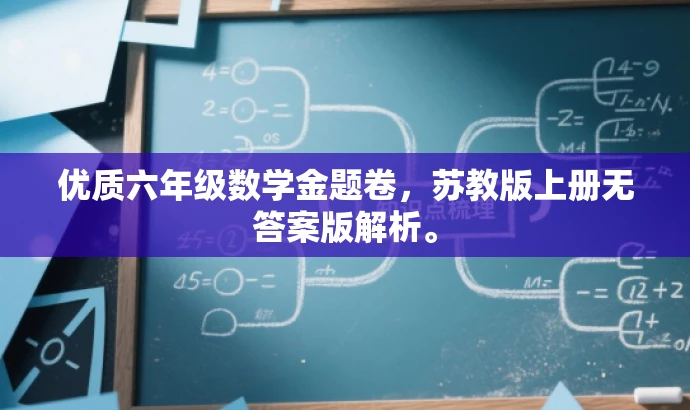 优质六年级数学金题卷,苏教版上册无答案版解析。 优质六年级数学金题卷,苏教版上册无答案版解析。