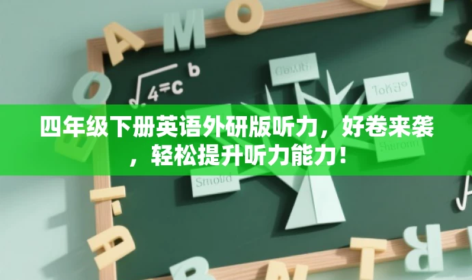 四年级下册英语外研版听力,好卷来袭,轻松提升听力能力! 四年级下册英语外研版听力,好卷来袭,轻松提升听力能力!