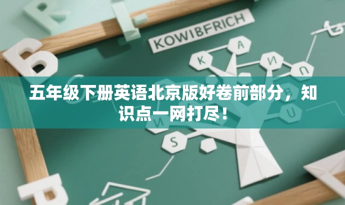 五年级下册英语北京版好卷前部分,知识点一网打尽! 五年级下册英语北京版好卷前部分,知识点一网打尽!