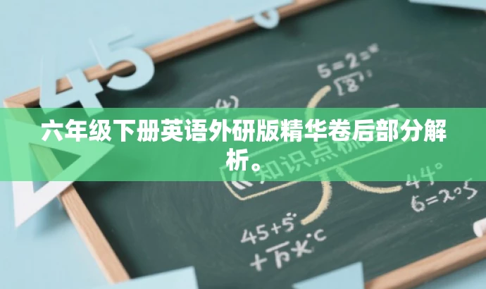 六年级下册英语外研版精华卷后部分解析。 六年级下册英语外研版精华卷后部分解析。