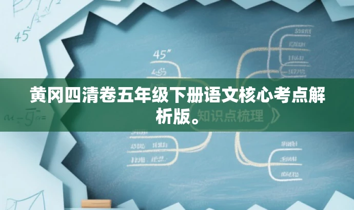 黄冈四清卷五年级下册语文核心考点解析版。 黄冈四清卷五年级下册语文核心考点解析版。