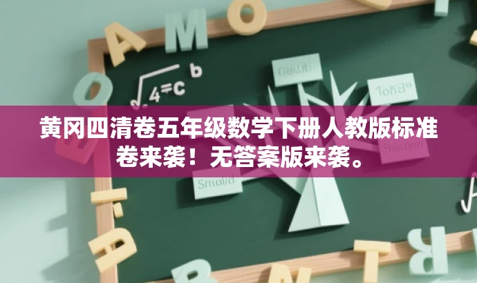 黄冈四清卷五年级数学下册人教版标准卷来袭!无答案版来袭。 黄冈四清卷五年级数学下册人教版标准卷来袭!无答案版来袭。