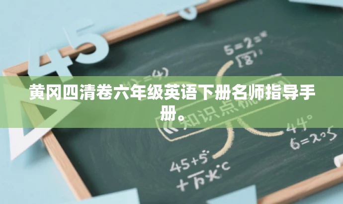 黄冈四清卷六年级英语下册名师指导手册。 黄冈四清卷六年级英语下册名师指导手册。