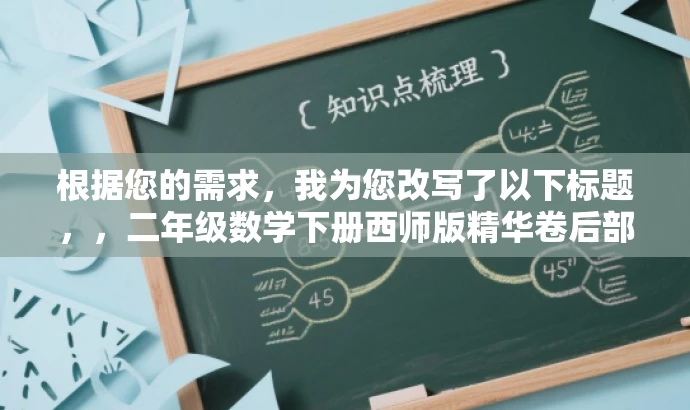 根据您的需求,我为您改写了以下标题,,二年级数学下册西师版精华卷后部分解析,突出了资源的核心价值(二年级数学下册西师版),同时提到了精华卷后部分解析,能够吸引家长和学生等目标人群的注意力,提高点击率和阅读率。 根据您的需求,我为您改写了以下标题,,二年级数学下册西师版精华卷后部分解析,突出了资源的核心价值(二年级数学下册西师版),同时提到了精华卷后部分解析,能够吸引家长和学生等目标人群的注意力,提高点击率和阅读率。
