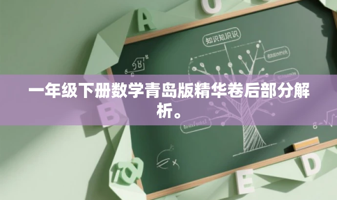 一年级下册数学青岛版精华卷后部分解析。 一年级下册数学青岛版精华卷后部分解析。