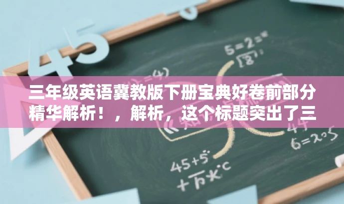 三年级英语冀教版下册宝典好卷前部分精华解析!,解析,这个标题突出了三年级英语冀教版下册的核心价值,同时使用了宝典、精华解析等词汇来吸引目标人群的注意力,语言简洁有力。 三年级英语冀教版下册宝典好卷前部分精华解析!,解析,这个标题突出了三年级英语冀教版下册的核心价值,同时使用了宝典、精华解析等词汇来吸引目标人群的注意力,语言简洁有力。
