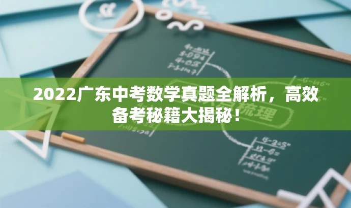 2022广东中考数学真题全解析,高效备考秘籍大揭秘! 2022广东中考数学真题全解析,高效备考秘籍大揭秘!