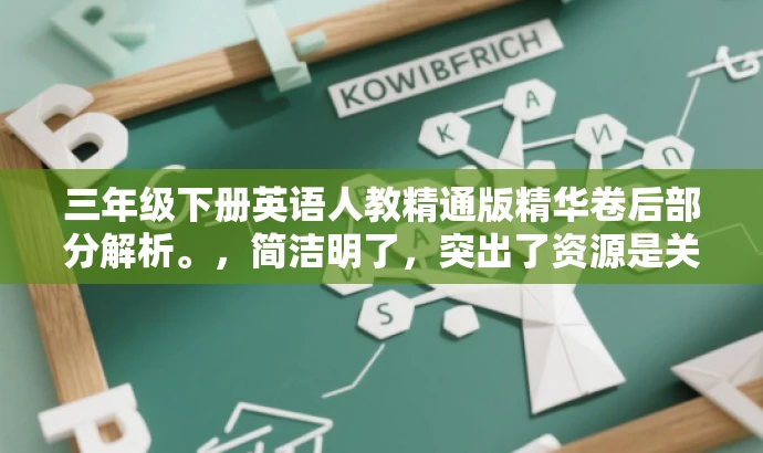 三年级下册英语人教精通版精华卷后部分解析。,简洁明了,突出了资源是关于三年级下册英语的重点内容,同时使用了精华卷后部分解析来吸引读者的注意力,暗示该资源具有极高的价值和实用性。 三年级下册英语人教精通版精华卷后部分解析。,简洁明了,突出了资源是关于三年级下册英语的重点内容,同时使用了精华卷后部分解析来吸引读者的注意力,暗示该资源具有极高的价值和实用性。
