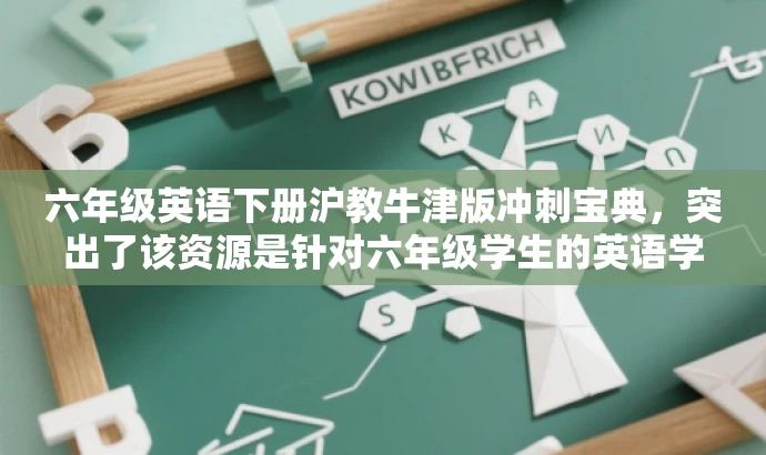 六年级英语下册沪教牛津版冲刺宝典,突出了该资源是针对六年级学生的英语学习资料,同时使用了冲刺宝典这样的词汇来吸引学生和家长的注意力,传达出该资源具有备考价值的信息。 六年级英语下册沪教牛津版冲刺宝典,突出了该资源是针对六年级学生的英语学习资料,同时使用了冲刺宝典这样的词汇来吸引学生和家长的注意力,传达出该资源具有备考价值的信息。