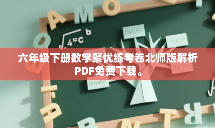 六年级下册数学聚优练考卷北师版解析PDF免费下载。 六年级下册数学聚优练考卷北师版解析PDF免费下载。