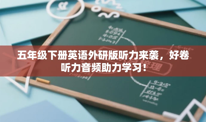 五年级下册英语外研版听力来袭,好卷听力音频助力学习! 五年级下册英语外研版听力来袭,好卷听力音频助力学习!
