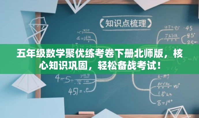 五年级数学聚优练考卷下册北师版,核心知识巩固,轻松备战考试! 五年级数学聚优练考卷下册北师版,核心知识巩固,轻松备战考试!