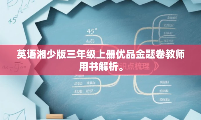 英语湘少版三年级上册优品金题卷教师用书解析。 英语湘少版三年级上册优品金题卷教师用书解析。