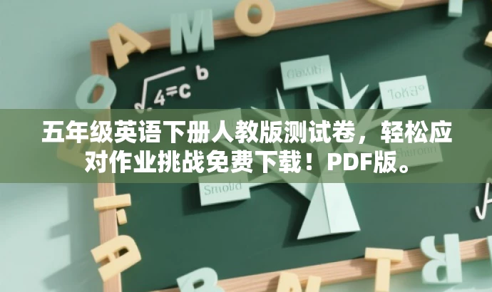 五年级英语下册人教版测试卷,轻松应对作业挑战免费下载!PDF版。 五年级英语下册人教版测试卷,轻松应对作业挑战免费下载!PDF版。