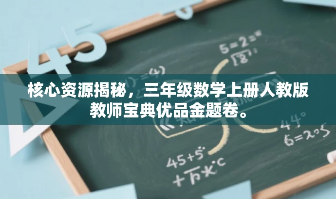 核心资源揭秘，三年级数学上册人教版教师宝典优品金题卷。
