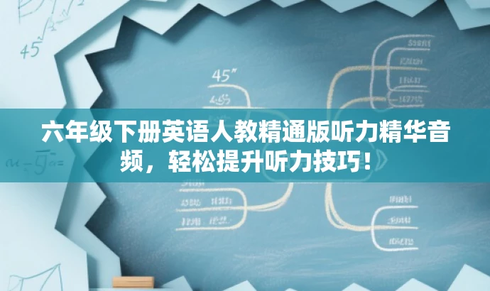 六年级下册英语人教精通版听力精华音频,轻松提升听力技巧! 六年级下册英语人教精通版听力精华音频,轻松提升听力技巧!