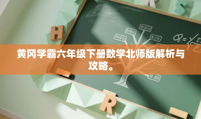黄冈学霸六年级下册数学北师版解析与攻略。 黄冈学霸六年级下册数学北师版解析与攻略。