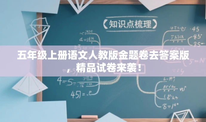 五年级上册语文人教版金题卷去答案版，精品试卷来袭！
