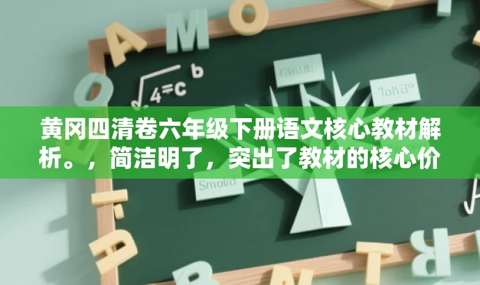 黄冈四清卷六年级下册语文核心教材解析。,简洁明了,突出了教材的核心价值,同时适配了目标人群的需求,语言具有吸引力。 黄冈四清卷六年级下册语文核心教材解析。,简洁明了,突出了教材的核心价值,同时适配了目标人群的需求,语言具有吸引力。