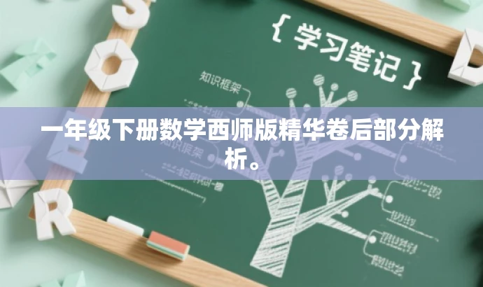 一年级下册数学西师版精华卷后部分解析。 一年级下册数学西师版精华卷后部分解析。