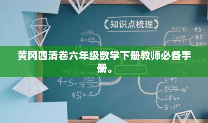 黄冈四清卷六年级数学下册教师必备手册。 黄冈四清卷六年级数学下册教师必备手册。