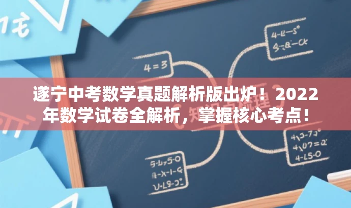 遂宁中考数学真题解析版出炉!2022年数学试卷全解析,掌握核心考点! 遂宁中考数学真题解析版出炉!2022年数学试卷全解析,掌握核心考点!