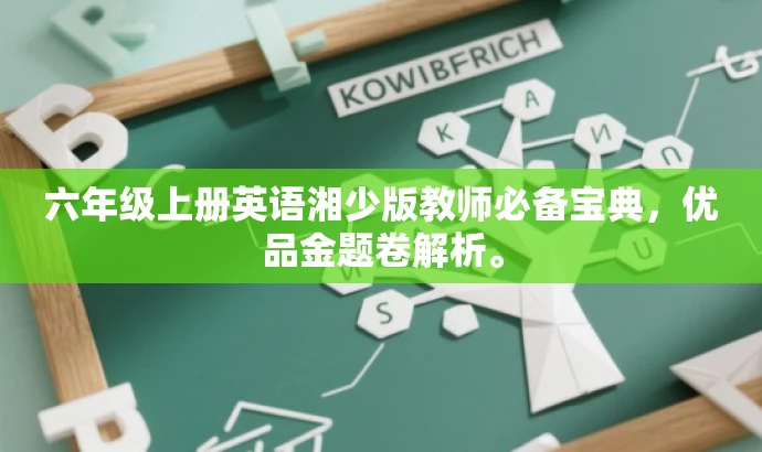 六年级上册英语湘少版教师必备宝典,优品金题卷解析。 六年级上册英语湘少版教师必备宝典,优品金题卷解析。