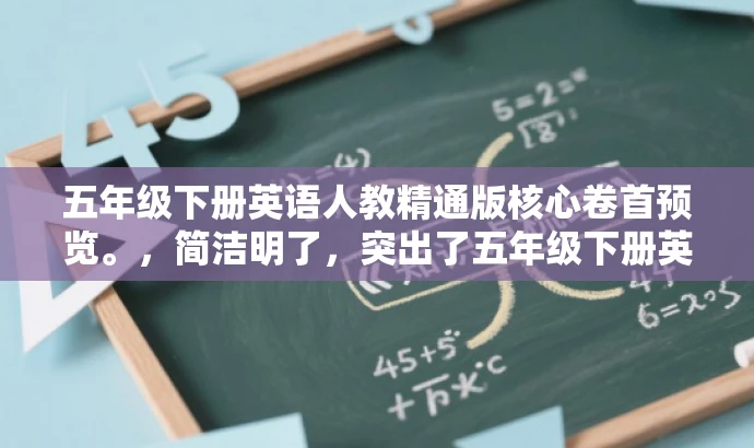五年级下册英语人教精通版核心卷首预览。,简洁明了,突出了五年级下册英语教材的核心价值,同时使用了吸引眼球的词汇如核心卷首预览,能够引起学生和家长的兴趣,适配目标人群需求。 五年级下册英语人教精通版核心卷首预览。,简洁明了,突出了五年级下册英语教材的核心价值,同时使用了吸引眼球的词汇如核心卷首预览,能够引起学生和家长的兴趣,适配目标人群需求。