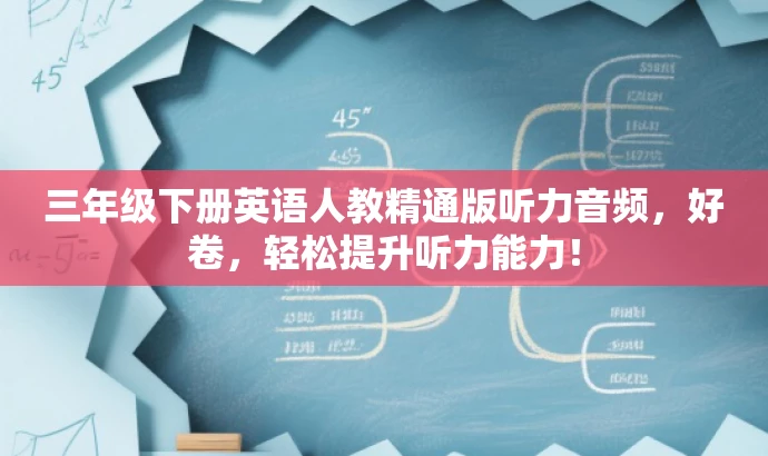 三年级下册英语人教精通版听力音频,好卷,轻松提升听力能力! 三年级下册英语人教精通版听力音频,好卷,轻松提升听力能力!