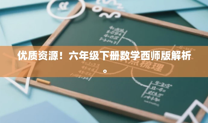 优质资源!六年级下册数学西师版解析。 优质资源!六年级下册数学西师版解析。