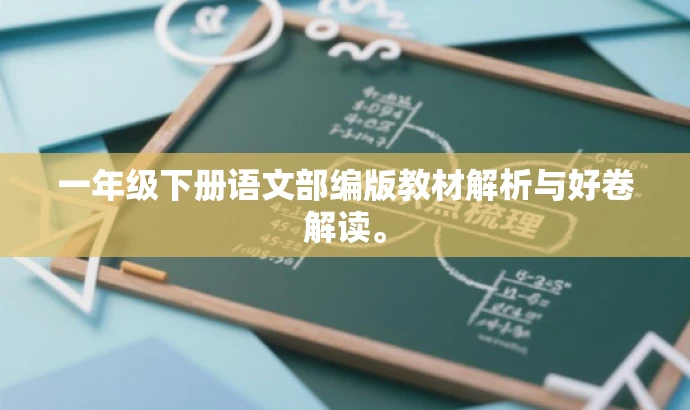 一年级下册语文部编版教材解析与好卷解读。 一年级下册语文部编版教材解析与好卷解读。