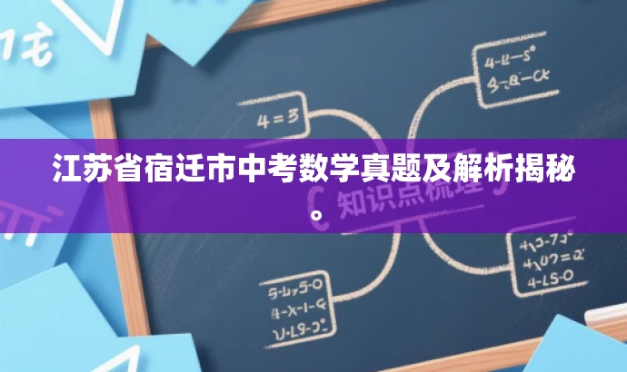 江苏省宿迁市中考数学真题及解析揭秘。 江苏省宿迁市中考数学真题及解析揭秘。