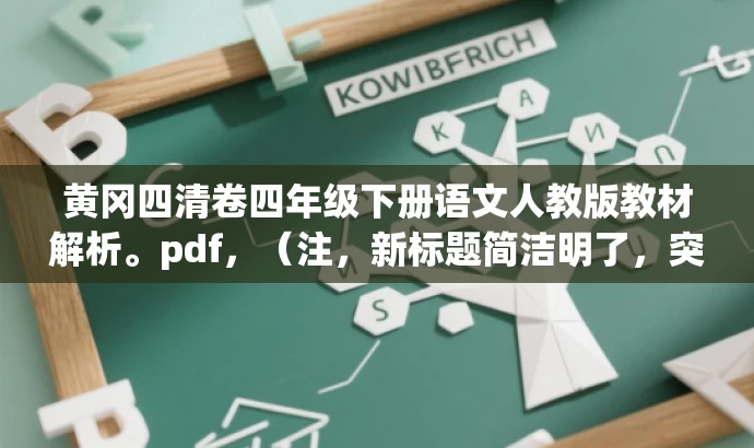 黄冈四清卷四年级下册语文人教版教材解析。pdf,(注,新标题简洁明了,突出了教材解析的核心价值,能够吸引教师的关注。) 黄冈四清卷四年级下册语文人教版教材解析。pdf,(注,新标题简洁明了,突出了教材解析的核心价值,能够吸引教师的关注。)