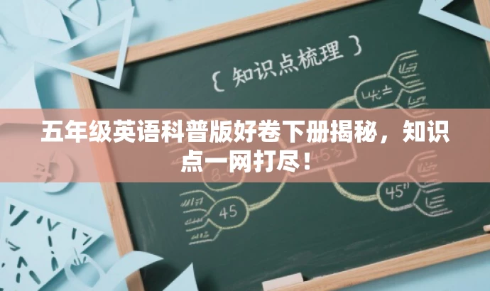 五年级英语科普版好卷下册揭秘,知识点一网打尽! 五年级英语科普版好卷下册揭秘,知识点一网打尽!