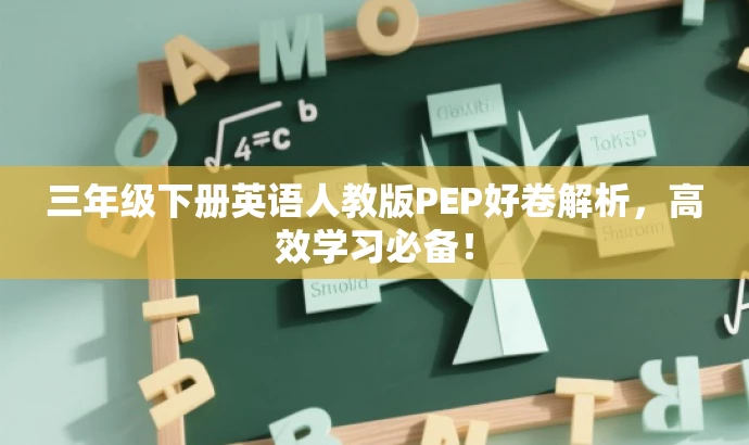 三年级下册英语人教版PEP好卷解析,高效学习必备! 三年级下册英语人教版PEP好卷解析,高效学习必备!
