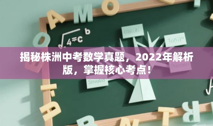 揭秘株洲中考数学真题,2022年解析版,掌握核心考点! 揭秘株洲中考数学真题,2022年解析版,掌握核心考点!