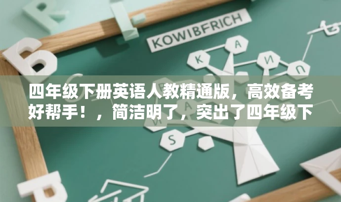 四年级下册英语人教精通版,高效备考好帮手!,简洁明了,突出了四年级下册英语教材的核心价值,同时使用了高效备考好帮手这一具有吸引力的描述,以吸引目标人群的注意力。 四年级下册英语人教精通版,高效备考好帮手!,简洁明了,突出了四年级下册英语教材的核心价值,同时使用了高效备考好帮手这一具有吸引力的描述,以吸引目标人群的注意力。