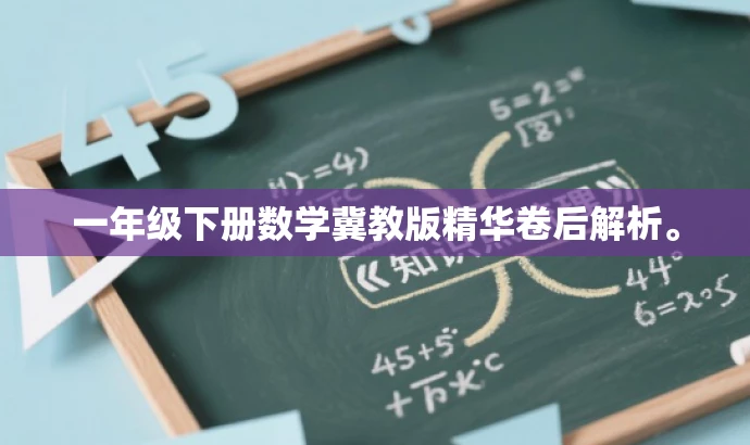 一年级下册数学冀教版精华卷后解析。 一年级下册数学冀教版精华卷后解析。