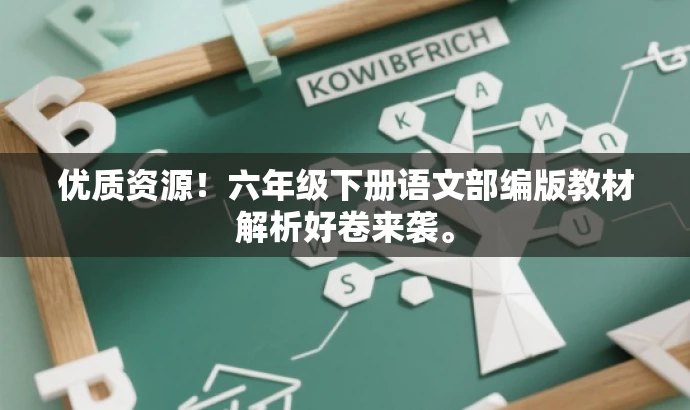 优质资源!六年级下册语文部编版教材解析好卷来袭。 优质资源!六年级下册语文部编版教材解析好卷来袭。
