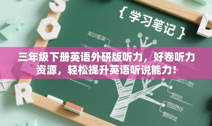 三年级下册英语外研版听力,好卷听力资源,轻松提升英语听说能力! 三年级下册英语外研版听力,好卷听力资源,轻松提升英语听说能力!