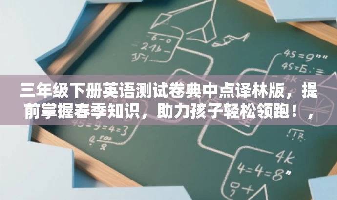 三年级下册英语测试卷典中点译林版,提前掌握春季知识,助力孩子轻松领跑!,突出了核心价值,强调了三年级下册英语测试的重要性,同时使用了吸引眼球的语言来吸引目标人群的注意力。 三年级下册英语测试卷典中点译林版,提前掌握春季知识,助力孩子轻松领跑!,突出了核心价值,强调了三年级下册英语测试的重要性,同时使用了吸引眼球的语言来吸引目标人群的注意力。