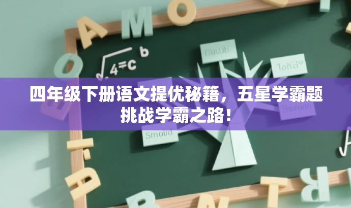 四年级下册语文提优秘籍,五星学霸题挑战学霸之路! 四年级下册语文提优秘籍,五星学霸题挑战学霸之路!