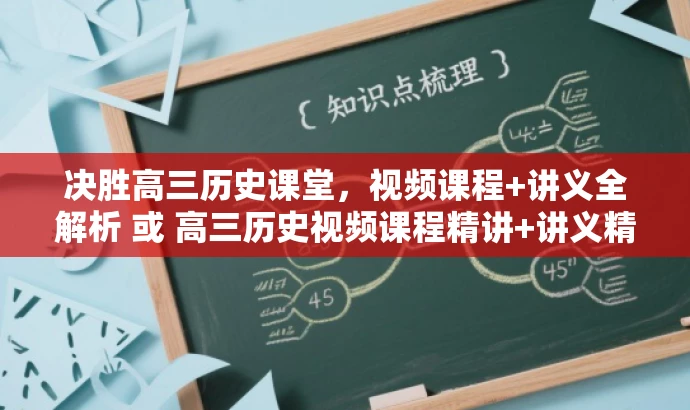 决胜高三历史课堂,视频课程+讲义全解析 或 高三历史视频课程精讲+讲义精华速览。 决胜高三历史课堂,视频课程+讲义全解析 或 高三历史视频课程精讲+讲义精华速览。