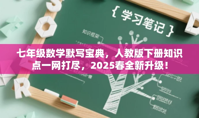 七年级数学默写宝典,人教版下册知识点一网打尽,2025春全新升级! 七年级数学默写宝典,人教版下册知识点一网打尽,2025春全新升级!