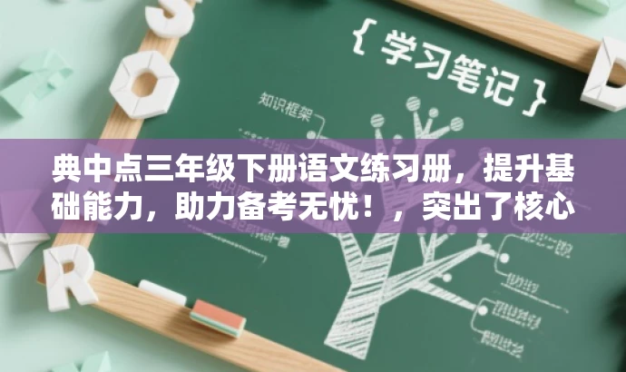 典中点三年级下册语文练习册,提升基础能力,助力备考无忧!,突出了核心价值,强调了练习册对于提升基础能力的作用,同时使用了具有吸引力的语言来吸引目标人群的注意力。 典中点三年级下册语文练习册,提升基础能力,助力备考无忧!,突出了核心价值,强调了练习册对于提升基础能力的作用,同时使用了具有吸引力的语言来吸引目标人群的注意力。