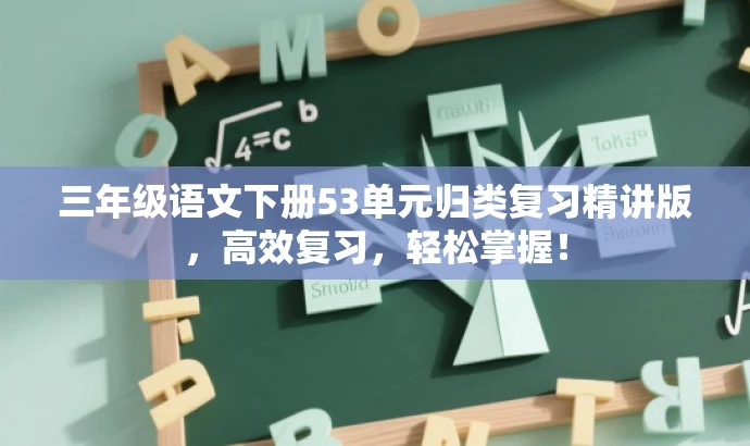 三年级语文下册53单元归类复习精讲版,高效复习,轻松掌握! 三年级语文下册53单元归类复习精讲版,高效复习,轻松掌握!